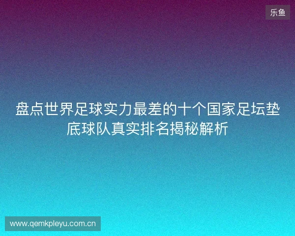 盘点世界足球实力最差的十个国家足坛垫底球队真实排名揭秘解析
